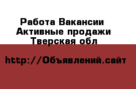 Работа Вакансии - Активные продажи. Тверская обл.